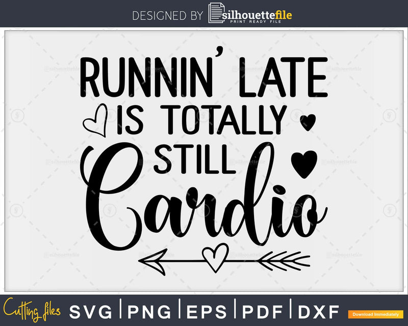 Runnin’ Late Is Totally Still Cardio svg design printable