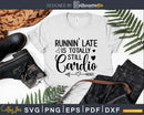 Runnin’ Late Is Totally Still Cardio svg design printable