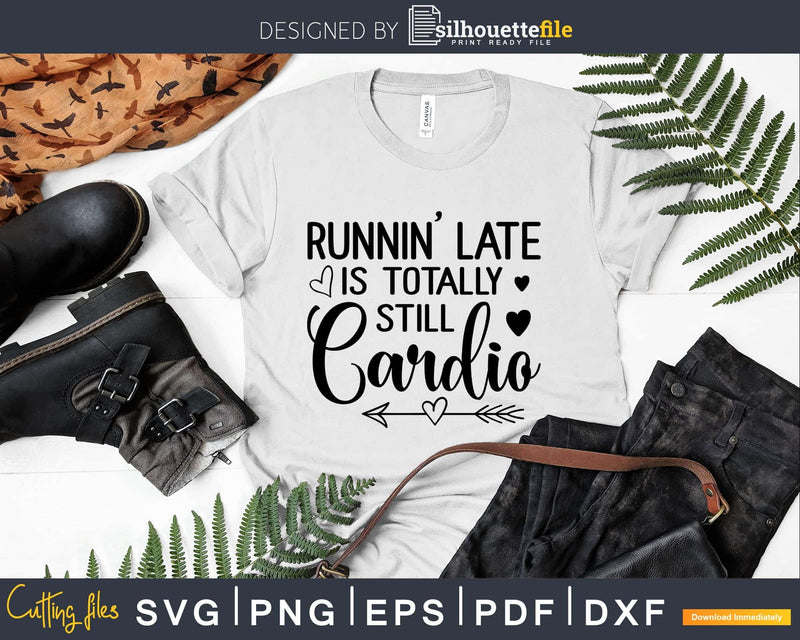 Runnin’ Late Is Totally Still Cardio svg design printable