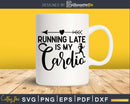 Running late is my cardio svg design printable cut file