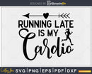 Running late is my cardio svg design printable cut file