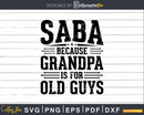 Saba Because Grandpa is for Old Guys Fathers Day Shirt Svg