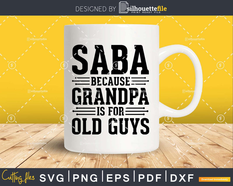 Saba Because Grandpa is for Old Guys Shirt Svg Files For