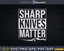 Sharp Knives Matter Butcher Cook Chef Food Svg Dxf Png Cut