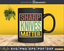 Sharp Knives Matter Shirt Chef Svg Design Cricut Cut Files