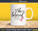 She believed she could so did Breast Cancer Awareness svg