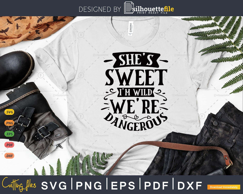 She’s Sweet I’m Wild We’re Dangerous SVG