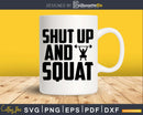 Shut Up And Squat Fitness svg design printable cut file