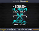 Skilled Plumbers Aren’t Cheap Funny Plumber Svg Png Cut File