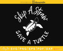 Skip A Straw Save Turtle The Turtles cricut svg png cut