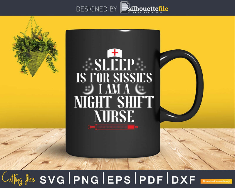 Sleep Is For Sissies I AM A Night Shift Nurse svg png