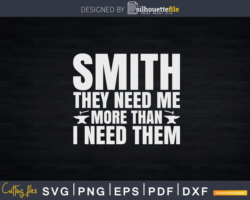 Smith They Need Me More Than I Them Forging Blacksmith Svg