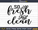 So Fresh and Clean Bathroom Quote Svg Funny Cricut Files