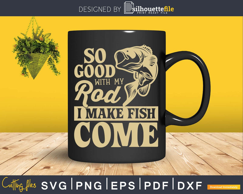 So good with my rod i make fish come svg design printable