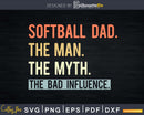 SOFTBALL DAD THE MAN MYTH bad influence Svg Png Shirt Design