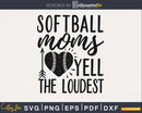 Softball Moms Yell the Loudest svg png cutting cut digital