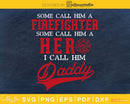 Some Call Him A Firefighter Hero I Daddy svg cricut cut