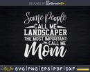Some People Call Me Landscaper the Most Important Mom Svg