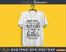 Sometimes I Open My Mouth And Father Comes Out svg cricut