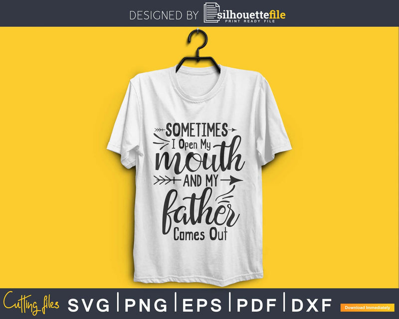 Sometimes I Open My Mouth And Father Comes Out svg cricut