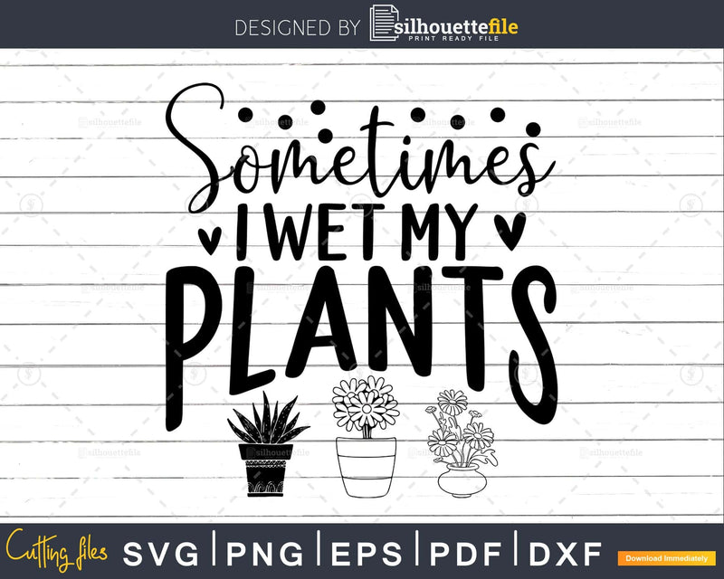 Sometimes I wet Plants svg png dxf cutting file Cricut
