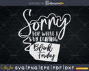 Sorry for What I Say During Black Friday Thanksgiving Svg