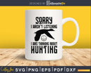 Sorry I Can’t It’s Hunting Season svg png digital