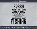 Sorry I Wasn’t Listening Was Thinking About Fishing Svg