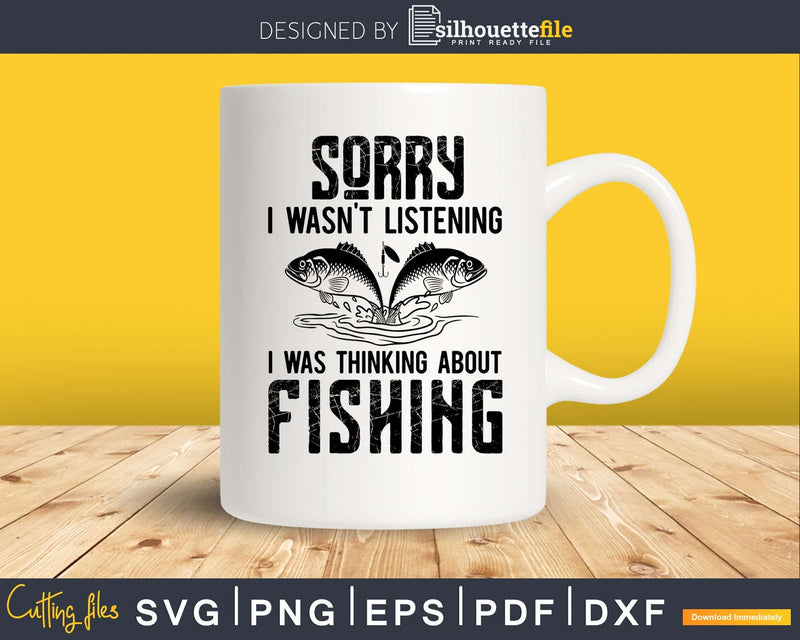 Sorry I Wasn’t Listening Was Thinking About Fishing Svg