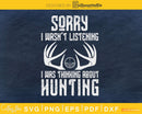 Sorry I Wasn’t Listening Was Thinking About Hunting Svg