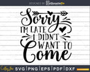 Sorry I’m Late I Didn’t Want to Come svg Funny cricut