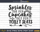 Sprinkles are for Cupcakes Not Toilet Seats svg Funny