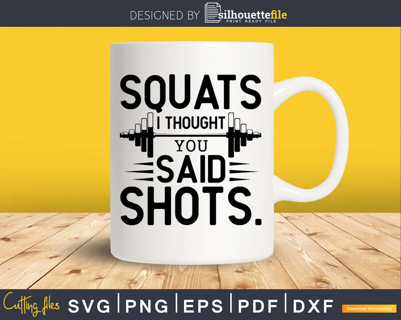 Squats I thought you said shots svg design printable cut