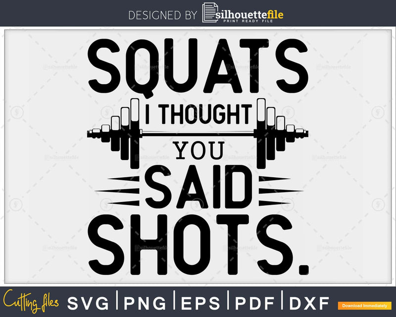 Squats I thought you said shots svg design printable cut