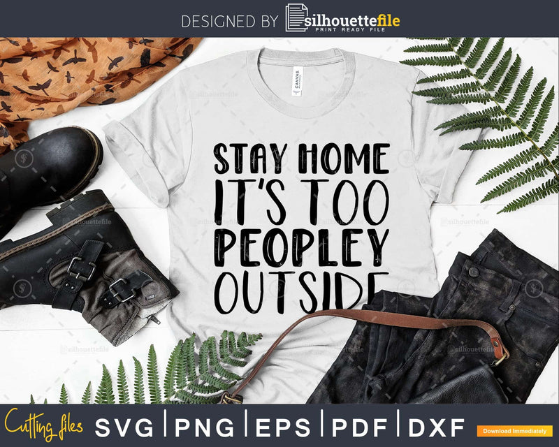 Stay Home It’s too Peopley Outside Svg Funny Cricut Cut