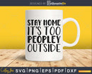 Stay Home It’s too Peopley Outside Svg Funny Cricut Cut