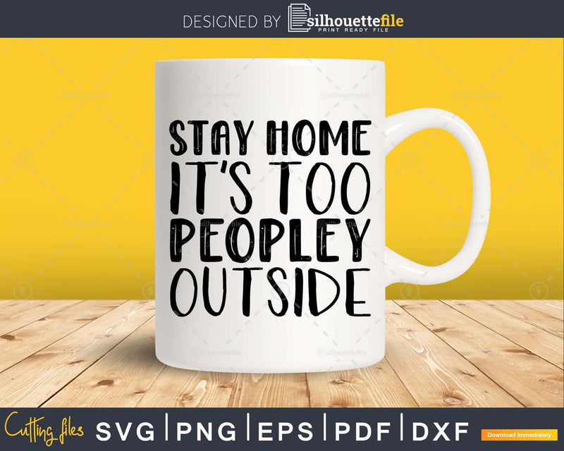 Stay Home It’s too Peopley Outside Svg Funny Cricut Cut