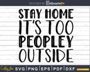 Stay Home It’s too Peopley Outside Svg Funny Cricut Cut