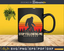 Stop Following Me Bigfoot Sasquatch Retro Svg Png Cut Files
