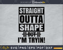 Straight Outta shape but I’m tryin! svg printable cut file