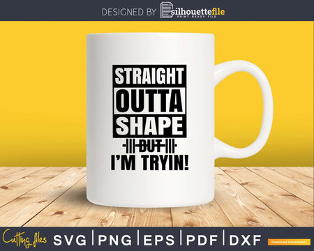 Straight Outta shape but I’m tryin! svg printable cut file