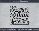 Stronger than Yesterday svg printable cut file