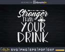 Stronger Than Your Drink Svg Dxf Cut Files