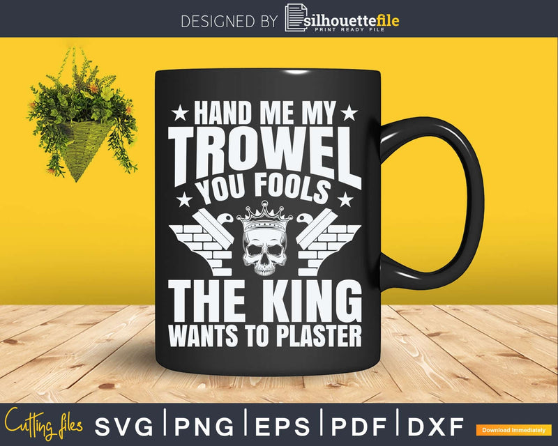 Stuccoer The King Wants To Plaster Plasterer Svg Printable