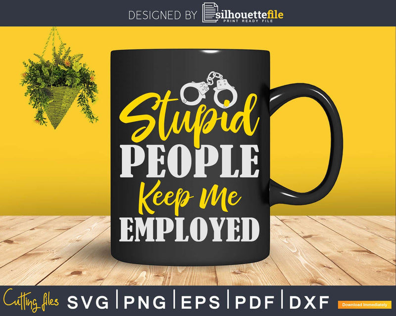 Stupid People Keep Me Employed Bail Enforcement Svg Dxf