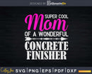 Super Cool Mom of Concrete Finisher Svg Dxf Cut Files