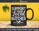Support Your Local Butcher Svg Dxf Png Cut Files