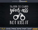 Sworn To Guard Your Ass Not Kiss It Correctional Officer