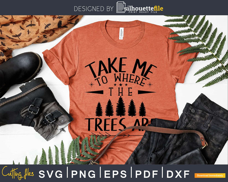 Take Me To The Trees Are SVG JPG PNG Digital Download cut