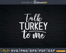 Talk Turkey to Me Thanksgiving Day Svg Png Cricut File